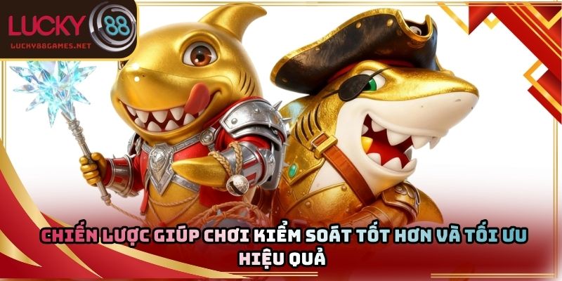 Chiến lược giúp chơi kiểm soát tốt hơn và tối ưu hiệu quả