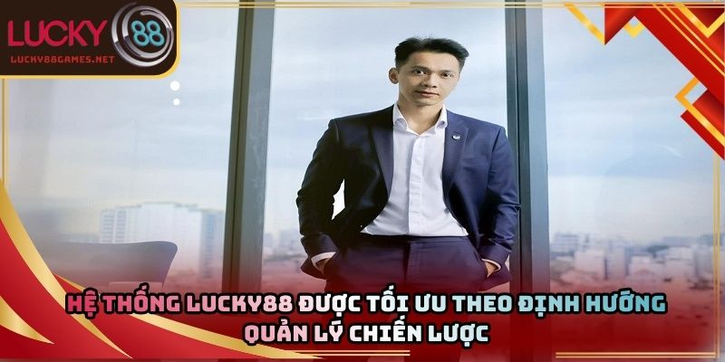 Hệ thống Lucky88 được tối ưu theo định hướng quản lý chiến lược