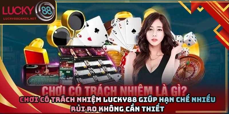 Chơi có trách nhiệm Lucky88 giúp hạn chế nhiều rủi ro không cần thiết