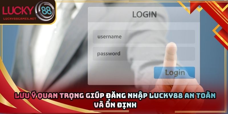 Lưu ý quan trọng giúp đăng nhập Lucky88 an toàn và ổn định
