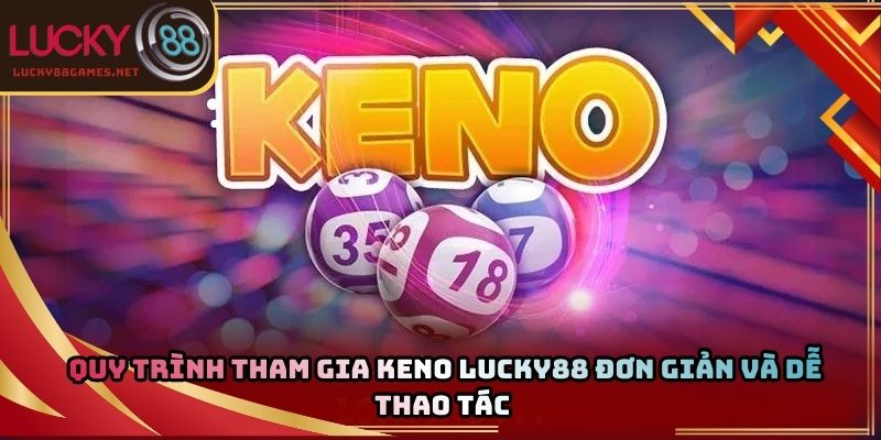 Quy trình tham gia keno Lucky88 đơn giản và dễ thao tác 