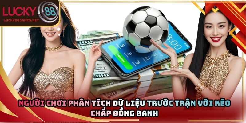 Người chơi phân tích dữ liệu trước trận với kèo chấp đồng banh