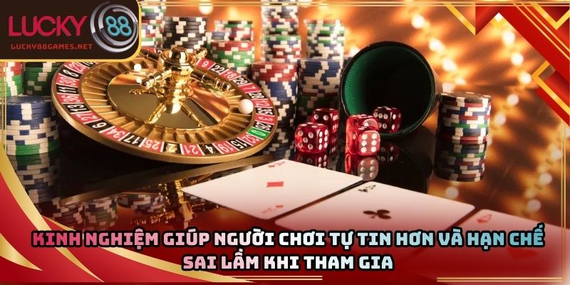 Kinh nghiệm giúp người chơi tự tin hơn và hạn chế sai lầm khi tham gia