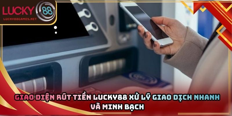 Giao diện rút tiền Lucky88 xử lý giao dịch nhanh và minh bạch
