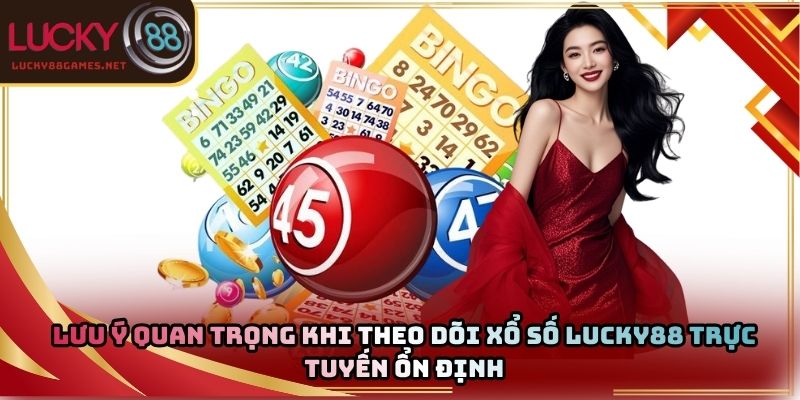 Lưu ý quan trọng khi theo dõi xổ số Lucky88 trực tuyến ổn định