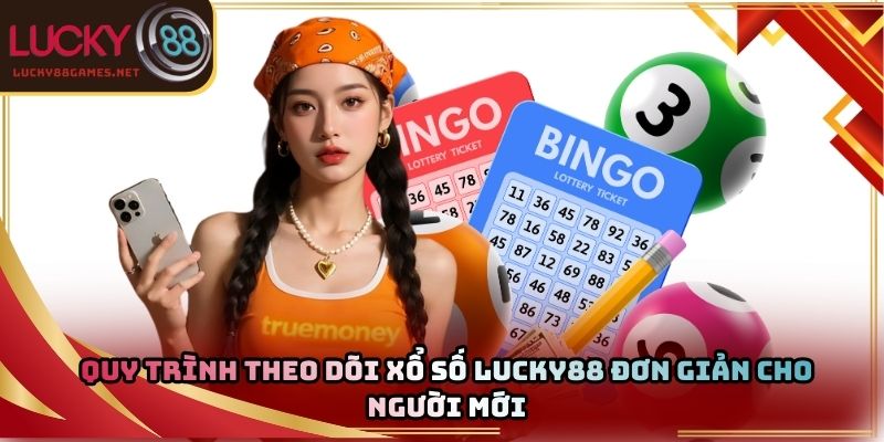 Quy trình theo dõi xổ số Lucky88 đơn giản cho người mới